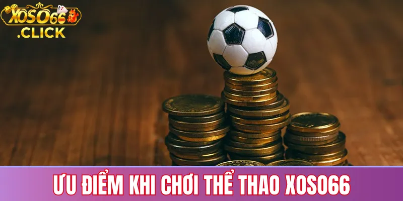 Ưu điểm khi cá cược thể thao tại Xoso66 như giao diện dễ dùng, kèo minh bạch và hỗ trợ mọi lúc